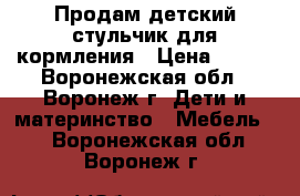 Продам детский стульчик для кормления › Цена ­ 850 - Воронежская обл., Воронеж г. Дети и материнство » Мебель   . Воронежская обл.,Воронеж г.